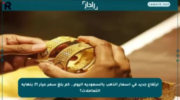 ارتفاع جديد في أسعار الذهب بالسعودية اليوم.. كم بلغ سعر عيار 21 بنهاية التعاملات؟